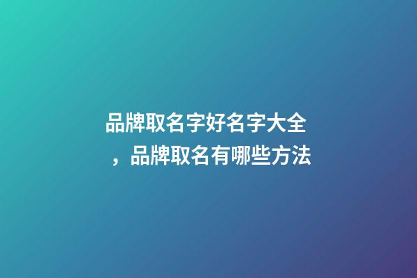 品牌取名字好名字大全，品牌取名有哪些方法-第1張-商標起名-玄機派